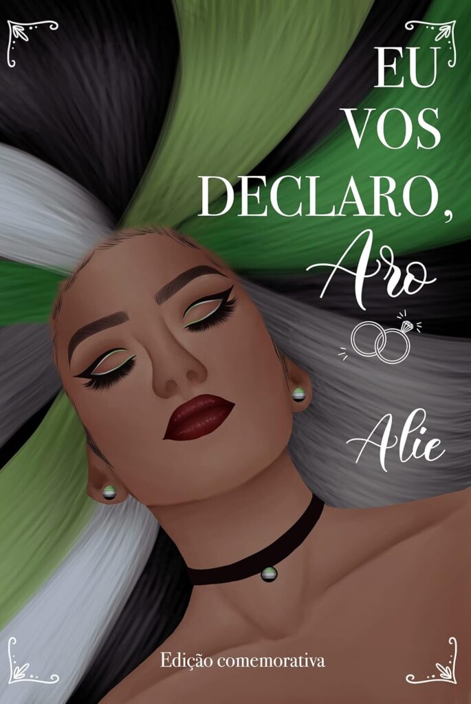 Capa do livro ‘Eu Vos Declaro, Aro – Edição comemorativa’, dê autore Alie. A imagem mostra uma pessoa de pele negra com maquiagem marcante: delineado preto com sombra verde e batom escuro. Ela usa brincos e um colar com pingente nas cores da bandeira arromântica. Seu cabelo é dividido em mechas grandes nas cores preto, cinza, branco e verde, formando um leque ao redor da cabeça e fazendo, também, alusão à bandeira aro. O título está disposto em letras brancas no lado direito da capa, com a palavra 'Aro' escrita em fonte cursiva.