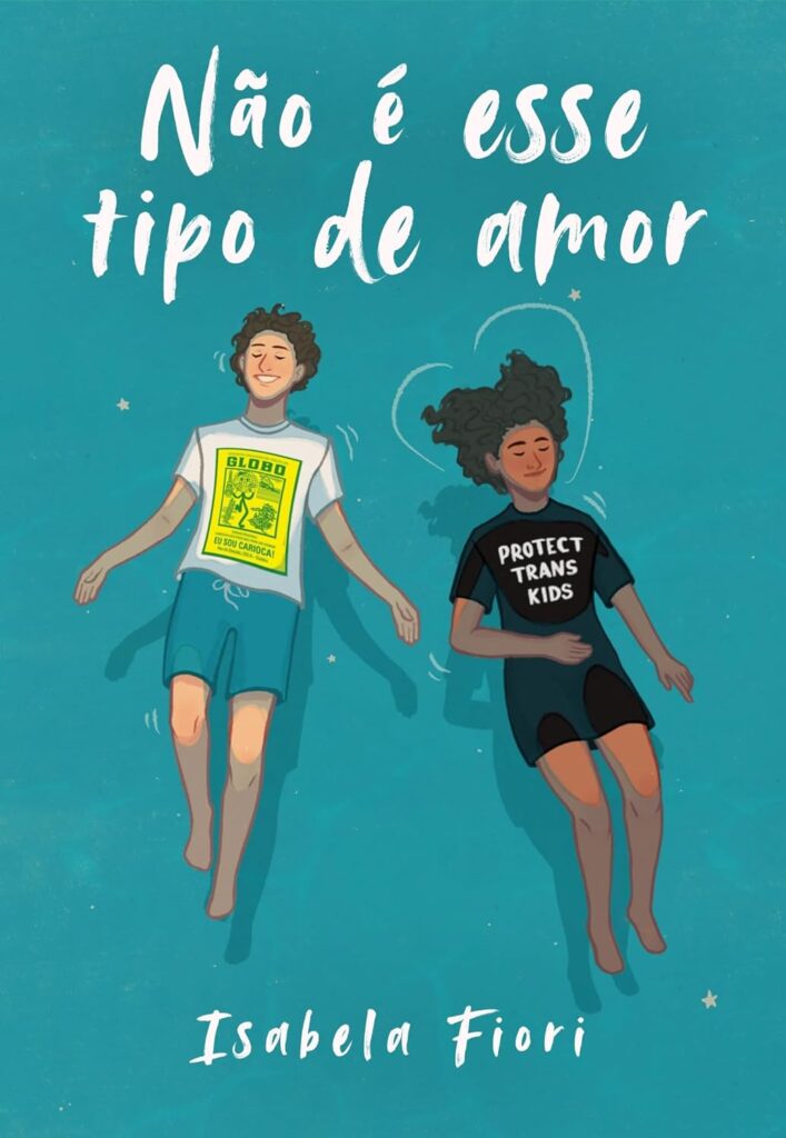 Capa do livro ‘Não é esse tipo de amor’, de Isabela Fiori. A ilustração mostra duas pessoas flutuando lado a lado: um garoto de cabelo cacheado curto, pele clara, vestindo camiseta branca com estampa amarela e verde escrita ‘GLOBO – Eu sou carioca!’ e bermuda azul; e uma garota de pele escura, cabelo cacheado volumoso, vestindo uma camiseta preta com os dizeres ‘PROTECT TRANS KIDS’ e short. Eles estão de olhos fechados e sorrindo, com um traço desenhado em forma de coração ao redor da cabeça da garota de camiseta preta. O título está no topo em letras brancas manuscritas, e o nome da autora aparece na parte inferior da capa.